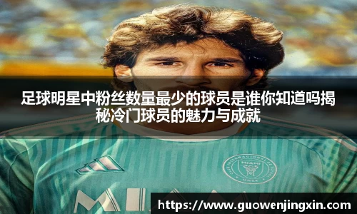 足球明星中粉丝数量最少的球员是谁你知道吗揭秘冷门球员的魅力与成就