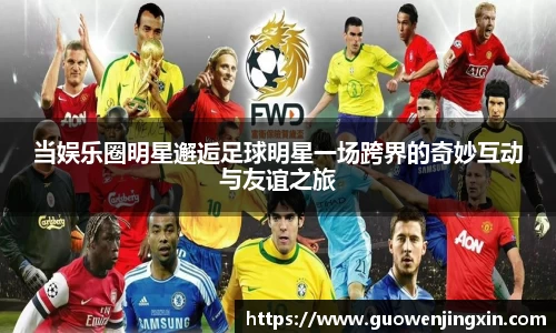 当娱乐圈明星邂逅足球明星一场跨界的奇妙互动与友谊之旅